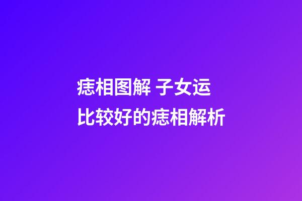 痣相图解 子女运比较好的痣相解析